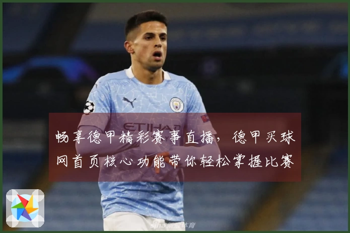 畅享德甲精彩赛事直播，德甲买球网首页核心功能带你轻松掌握比赛全局。