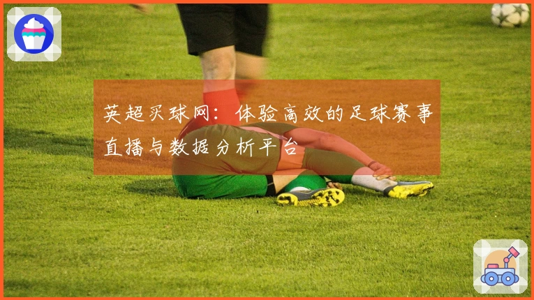 英超买球网：体验高效的足球赛事直播与数据分析平台