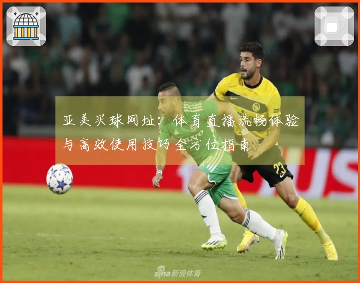 亚美买球网址：体育直播流畅体验与高效使用技巧全方位指南