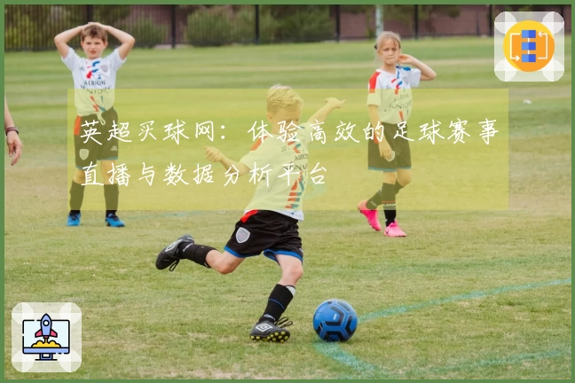 英超买球网：体验高效的足球赛事直播与数据分析平台