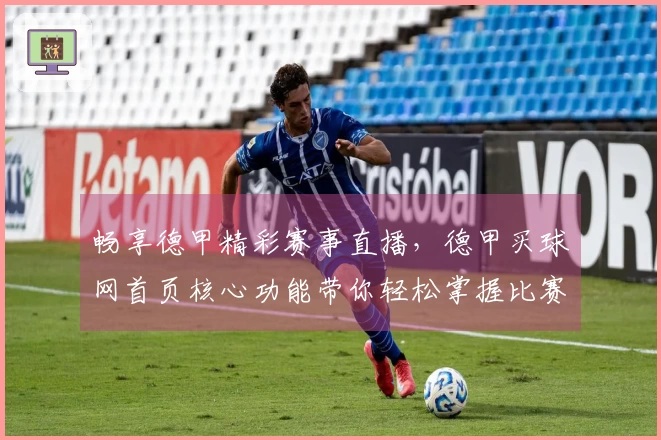 畅享德甲精彩赛事直播，德甲买球网首页核心功能带你轻松掌握比赛全局。