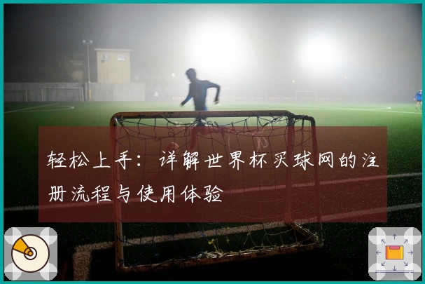 轻松上手：详解世界杯买球网的注册流程与使用体验