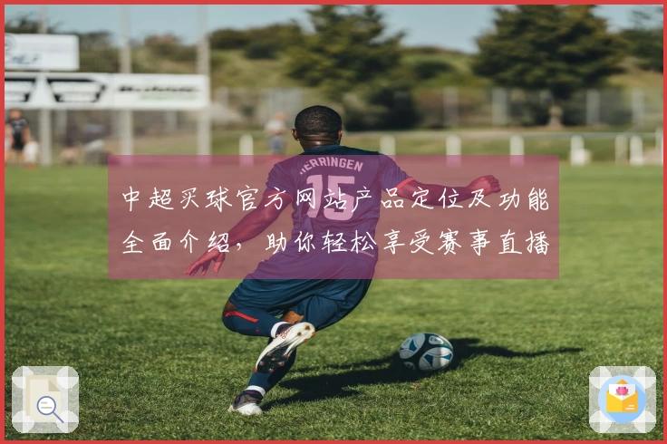 中超买球官方网站产品定位及功能全面介绍，助你轻松享受赛事直播体验
